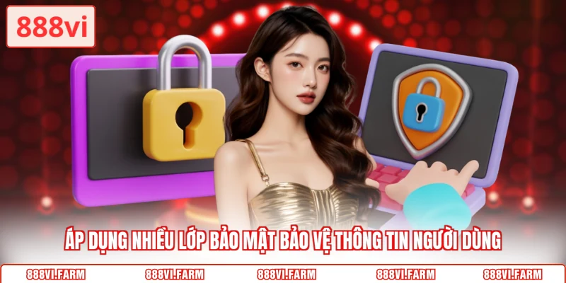 Áp dụng nhiều lớp bảo mật bảo vệ thông tin người dùng