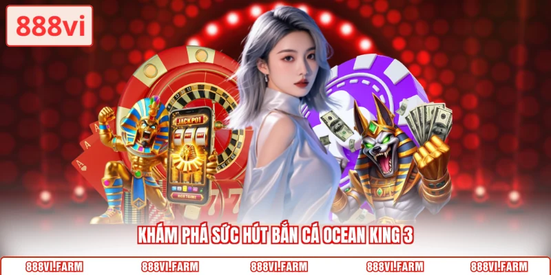 Khám phá sức hút bắn cá Ocean King 3