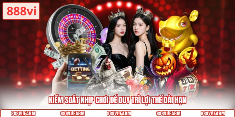 Kiểm soát nhịp chơi để duy trì lợi thế dài hạn