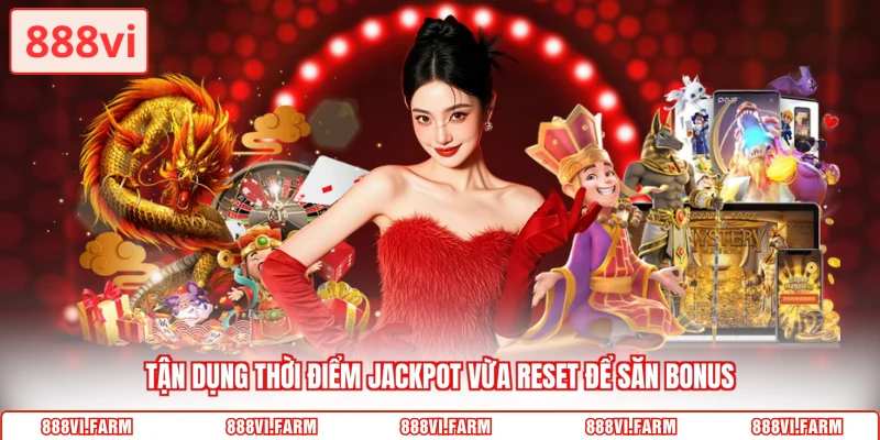 Tận dụng thời điểm jackpot vừa reset để săn bonus
