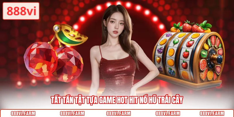 Tất tần tật tựa game hot hit nổ hũ trái cây