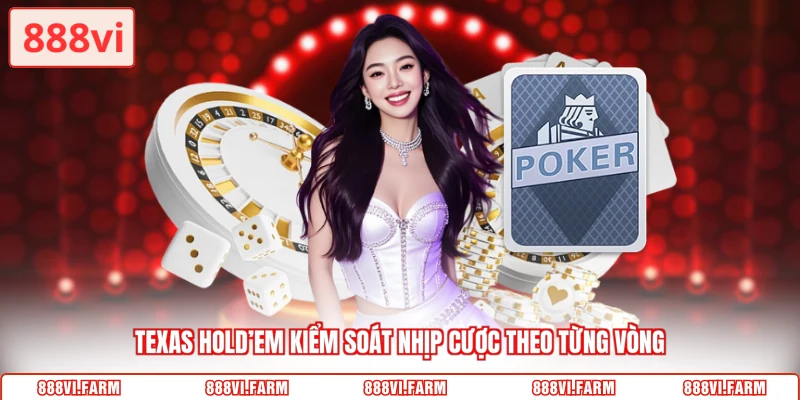 Texas Hold’em kiểm soát nhịp cược theo từng vòng