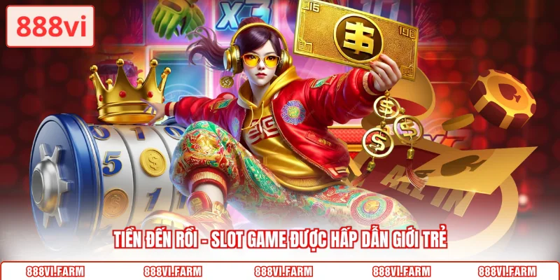 Tiền đến rồi - Slot game được hấp dẫn giới trẻ
