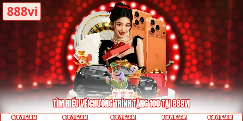 Tìm hiểu về chương trình tặng 100 tại 888vi